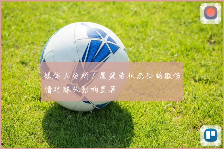 媒体人分析广厦疲劳状态孙铭徽伤情对球队影响显著