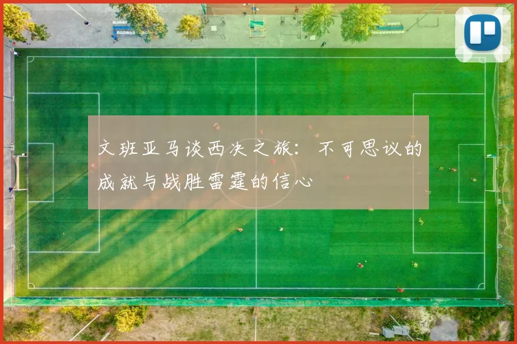 文班亚马谈西决之旅：不可思议的成就与战胜雷霆的信心