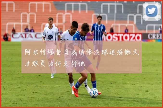 阿尔特塔昔日战绩惨淡球迷感慨天才球员为何支持他