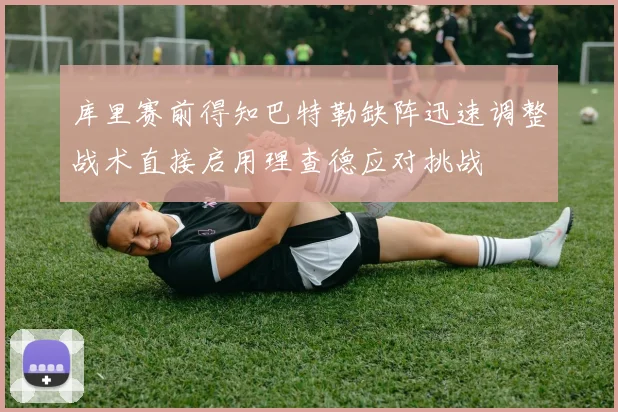 库里赛前得知巴特勒缺阵迅速调整战术直接启用理查德应对挑战