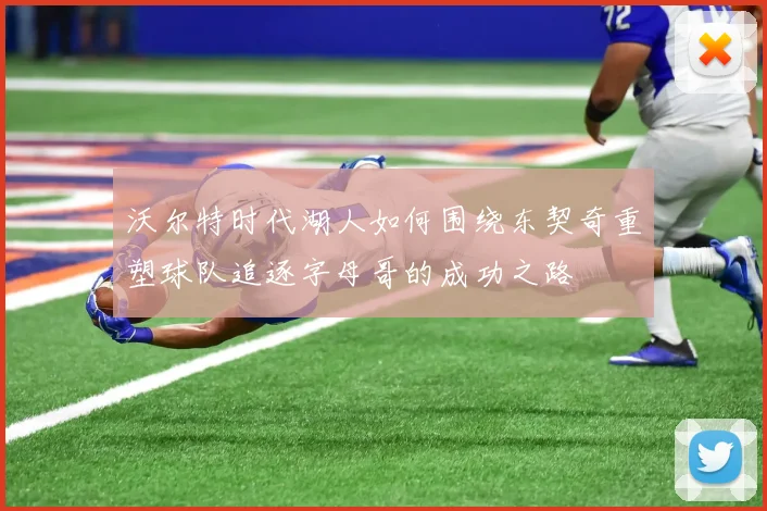 沃尔特时代湖人如何围绕东契奇重塑球队追逐字母哥的成功之路