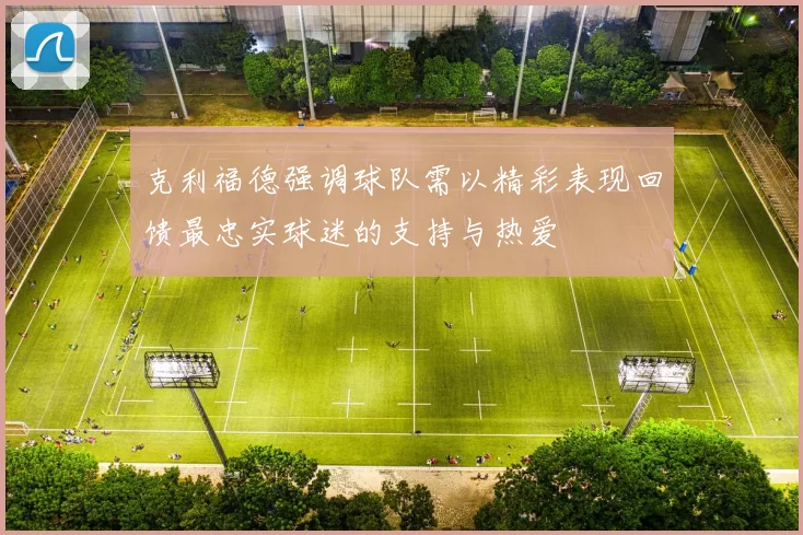 克利福德强调球队需以精彩表现回馈最忠实球迷的支持与热爱