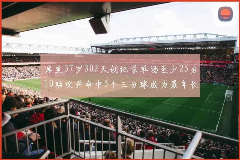 库里37岁302天创纪录单场至少25分10助攻并命中5个三分球成为最年长后卫