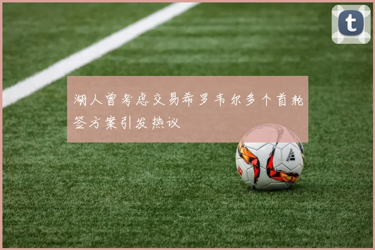 湖人曾考虑交易希罗韦尔多个首轮签方案引发热议