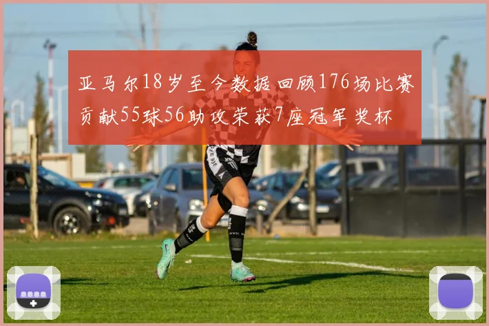 亚马尔18岁至今数据回顾176场比赛贡献55球56助攻荣获7座冠军奖杯