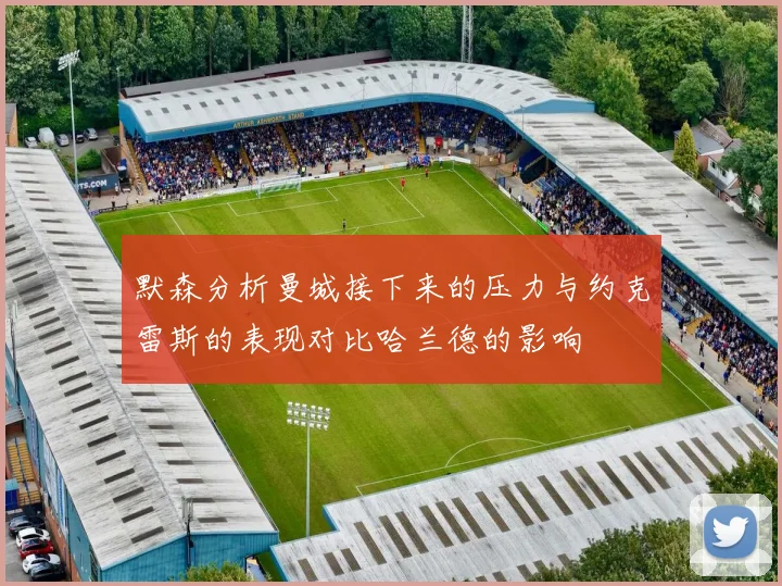 默森分析曼城接下来的压力与约克雷斯的表现对比哈兰德的影响