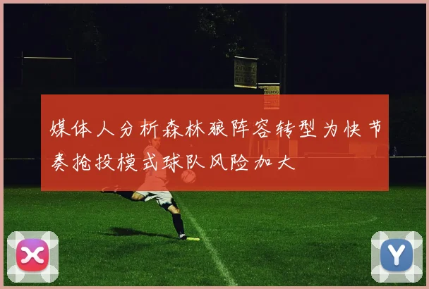 媒体人分析森林狼阵容转型为快节奏抢投模式球队风险加大