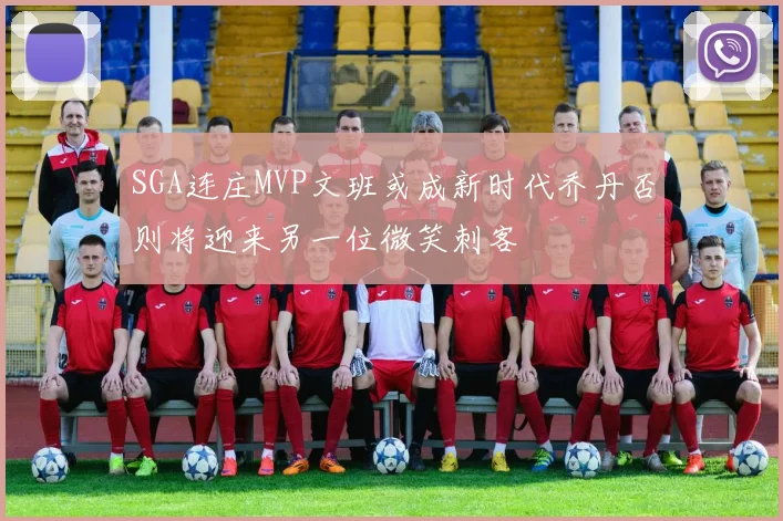 SGA连庄MVP文班或成新时代乔丹否则将迎来另一位微笑刺客